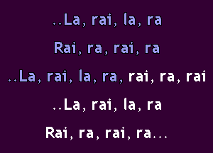 ..La, rai, la, ra

Rai,ra,ra1',ra

..La,ra1', la, ra, rai, ra,rai

..La, rai, Ia, ra

Rai, ra, rai, ra...