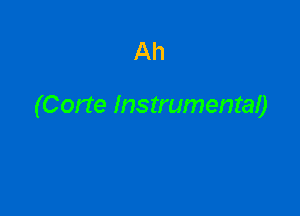 Ah

(Corte Instrumental)