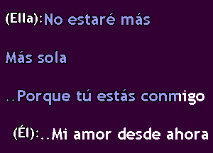 (Ella)INo etstartili mas

M.?ls sola

..Porque tu estas conmigo

(EI)I..M1' amor desde ahora