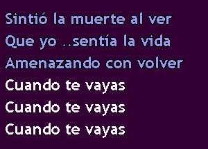 Sinti6 la muerte al ver
Que yo ..sentia la Vida
Amenazando con volver

Cuando te vayas
Cuando te vayas
Cuando te vayas