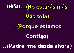 (Nifla)1..(No estaras m6s
Mas sola)
..(Porque estamos

Contigo)

..(Madre mia desde ahora)