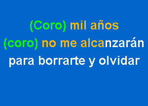 (Coro) mil afios
(coro) no me alcanzara'ln

para borrarte y olvidar