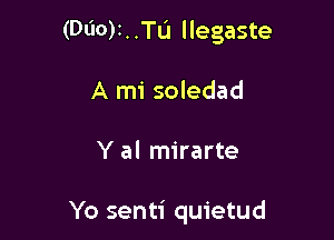 (000k .Tu llegaste

A mi soledad

Y al mirarte

Yo senti quietud