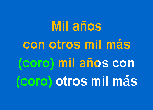 Mil alios
con otros mil mas

(coro) mil arios con
(coro) otros mil mzis