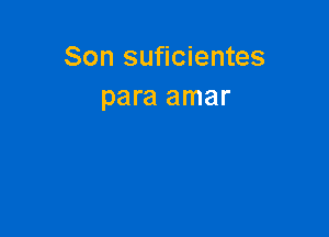 Son suficientes
para amar