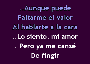 ..Aunque puede
Faltarme el valor
AI hablarte a la cara

..Lo siento, mi amor
..Pero ya me canSQQ
De fingir