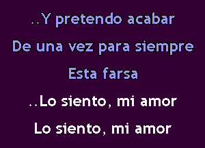 ..Y pretendo acabar
De una vez para siempre
Esta farsa
..Lo siento, mi amor

Lo siento, mi amor