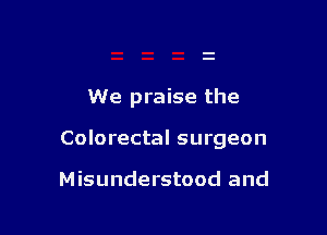 We praise the

Colorectal surgeon

Misunderstood and