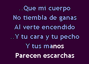 ..Que mi cuerpo
No tiembla de ganas
Al verte encendido

..Y tu cara y tu pecho
Y tus manos

Parecen escarchas l