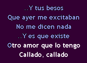 ..Y tus besos
Que ayer me excitaban
No me dicen nada
..Y es que existe
Otro amor que lo tengo
CaHado,caHado