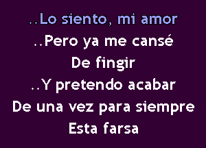 ..Lo siento, mi amor
..Pero ya me canse'z
De fingir
..Y pretendo acabar
De una vez para siempre
Esta farsa