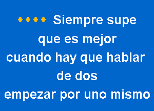 MM Siempre supe
que es mejor

cuando hay que hablar
de dos
empezar por uno mismo