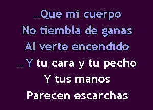 ..Que mi cuerpo
No tiembla de ganas
Al verte encendido

..Y tu cara y tu pecho
Y tus manos

Parecen escarchas l