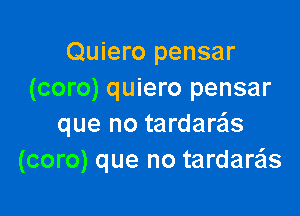 Quiero pensar
(coro) quiero pensar

que no tardaras
(coro) que no tardare'ls