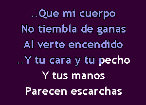 ..Que mi cuerpo
No tiembla de ganas
Al verte encendido

..Y tu cara y tu pecho
Y tus manos

Parecen escarchas l