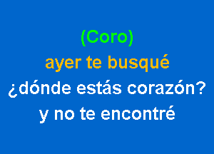 (Coro)
ayer te busqw

gdc'mde este'ls coraz6n?
y no te encontw