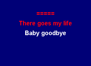 Baby goodbye