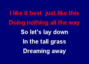 So let's lay down
In the tall grass

Dreaming away
