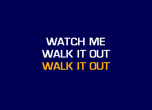 WATCH ME
WALK IT OUT

WALK IT OUT