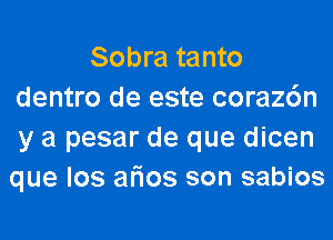 Sobra tanto
dentro de este coraz6n

y a pesar de que dicen
que los arias son sabios