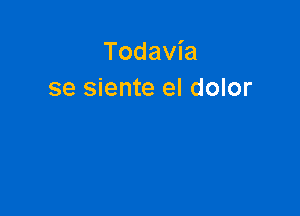 Todavia
se siente el dolor