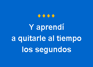 6906

Y aprendi

a quitarle al tiempo
Ios segundos