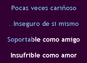 Pocas veces carir'ioso
..lnseguro de 51 mismo
Soportable como amigo

lnsufrible como amor