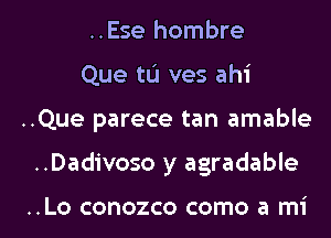 ..Ese hombre
Que tL'I ves ahi

..Que parece tan amable

..Dadivoso y agradable

..Lo conozco como a mi l