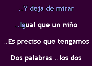 ..Y deja de mirar
..lgual que un nir'io
..Es preciso que tengamos

Dos palabras ..los dos