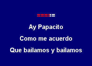 Ay Papacito

Como me acuerdo

Que bailamos y bailamos