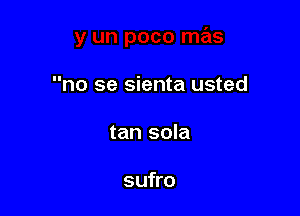 no se sienta usted

tan sola

sufro