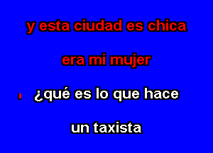 5quc'e es lo que hace

un taxista