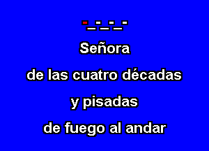 Seriora
de las cuatro daadas

y pisadas

de fuego al andar