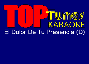 Twmcw
KARAOKE
El Dolor De Tu Presencia (D)