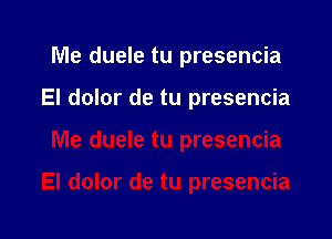 Me duele tu presencia

El dolor de tu presencia