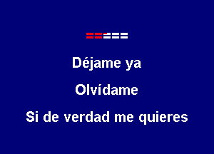 De'ajame ya

Olvidame

Si de verdad me quieres