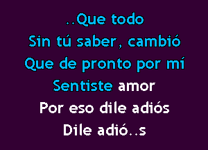 ..Que todo
Sin tu saber, cambi6
Que de pronto por mi

Sentiste amor
Por eso dile adids
Dile adid..s