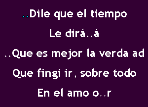 ..Dile que el tiempo

Le dirtELJSI
..Que es mejor la verda ad
Que fingi ir, sobre todo

En el amo o..r