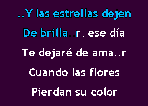 ..Y las estrellas dejen

De brilla..r, ese dia
Te dejare' de ama..r
Cuando las flores

Pierdan su color