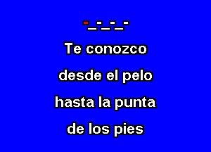 Te conozco

desde el pelo

hasta la punta

de Ios pies