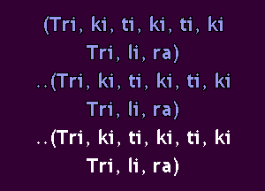 (Tri, ki, ti, ki, ti, ki
Tri, li,ra)
..(Tri, k1, ti, ki, ti, ki

Tri, li,ra)
..(Tri, ki, ti, ki, ti, ki
Tri, li,ra)