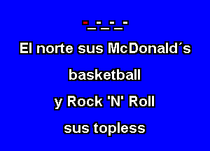 El norte sus McDonald's

basketball

y Rock 'N' Roll

sus topless