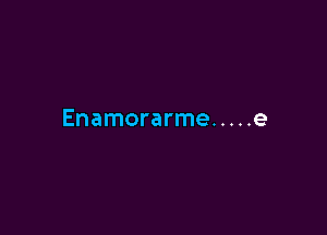 Enamorarme ..... e