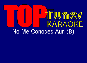Twmcw
KARAOKE
No Me Conoces Aun (B)