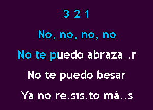 321
No,no,no,no

No te puedo abraza..r

No te puedo besar

Ya no re.sis.to ma..s