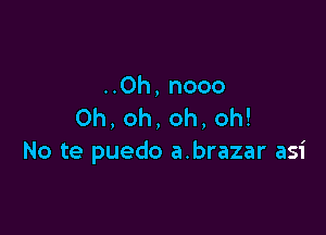 uOh,nooo
0h,oh,oh,oh!

No te puedo a.brazar asi