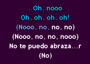 HOh,nooo
0h,oh,oh,oh!
(Nooo,no,no,no)

(Nooo,no,no,nooo)
No te puedo abraza...r
(N0)