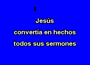 Jesus

convertia en hechos

todos sus sermones