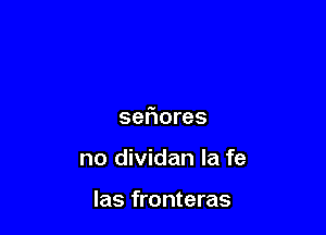 seriores

no dividan la fe

las fronteras