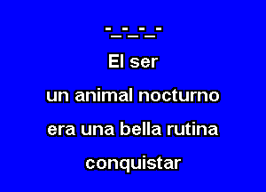 El ser
un animal nocturno

era una bella rutina

conquistar